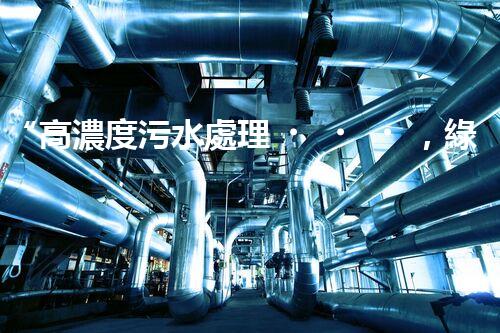“高濃度污水處理，綠色環(huán)保新篇章”